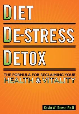 Diet, De-Stress, Detox: The Formula For Reclaiming Your Health & Vitality by Reese, Kevin W.
