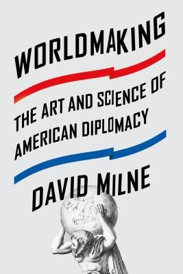 Worldmaking: The Art and Science of American Diplomacy by Milne, David