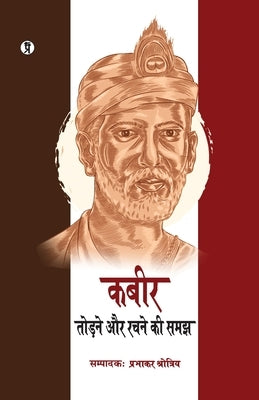 Kabir: Todne aur Rachne ki Samajh by Shrotriya, Prabhakar
