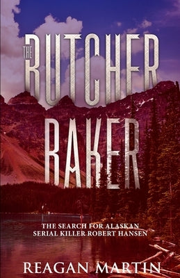 The Butcher Baker: The Search for Alaskan Serial Killer Robert Hansen by Martin, Reagan