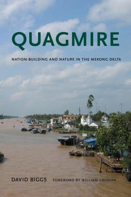 Quagmire: Nation-Building and Nature in the Mekong Delta by Biggs, David Andrew