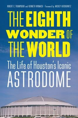 The Eighth Wonder of the World: The Life of Houston's Iconic Astrodome by Trumpbour, Robert C.