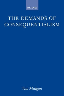 The Demands of Consequentialism by Mulgan, Tim