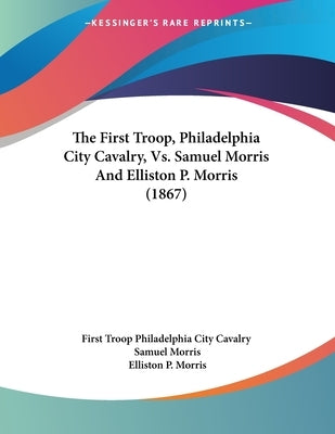 The First Troop, Philadelphia City Cavalry, Vs. Samuel Morris And Elliston P. Morris (1867) by First Troop Philadelphia City Cavalry