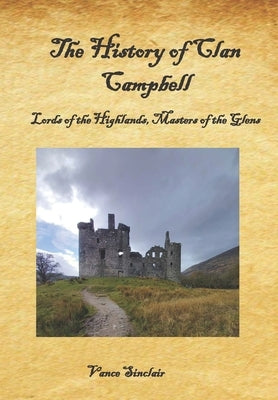 The History of Clan Campbell: Lords of the Highlands, Masters of the Glens. by Sinclair, Vance