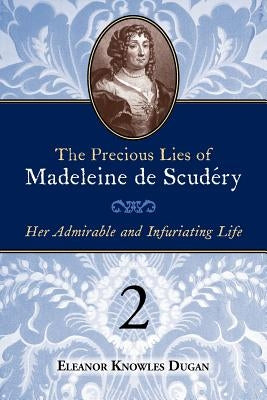 The Precious Lies of Madeleine de Scudry: Her Admirable and Infuriating Life. Book 2 by Dugan, Eleanor Knowles
