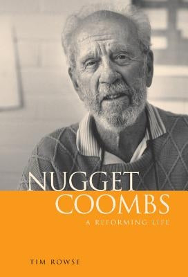 Nugget Coombs: A Reforming Life by Rowse, Tim