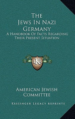 The Jews In Nazi Germany: A Handbook Of Facts Regarding Their Present Situation by American Jewish Committee