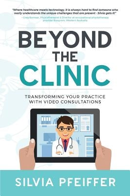 Beyond the Clinic: Transforming your practice with video consultations by Pfeiffer, Silvia
