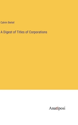 A Digest of Titles of Corporations by Beitel, Calvin