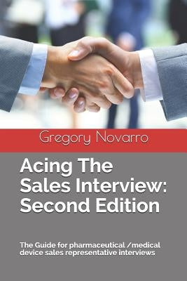 Acing the Sales Interview: Second Edition: The Guide for Pharmaceutical /Medical Device Sales Representative Interviews by Novarro, Gregory