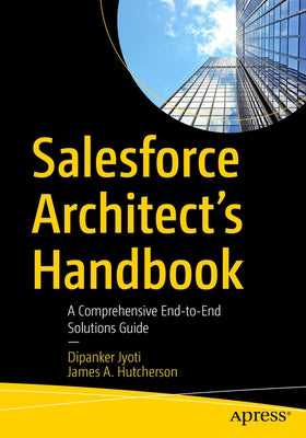 Salesforce Architect's Handbook: A Comprehensive End-To-End Solutions Guide by Jyoti, Dipanker