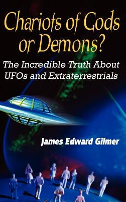 Chariots of Gods or Demons?: The Incredible Truth About Ufos and Extraterrestrials by Gilmer, James Edward