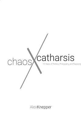 Chaos and Catharsis: 15 Years of Politics, Philosophy, and Passions by Knepper, Alexander