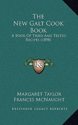The New Galt Cook Book: A Book Of Tried And Tested Recipes (1898) by Taylor, Margaret