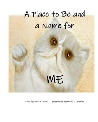 A Place to Be and a Name for Me: A children's picture book story about one cat's journey and hope to find a forever home by Chapman, Marcella L.