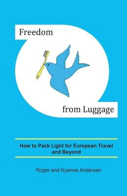 Freedom from Luggage: How to Pack Light for European Travel and Beyond by Andersen, Kyanne