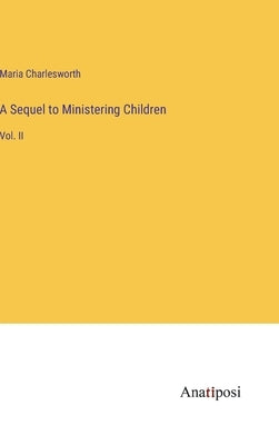 A Sequel to Ministering Children: Vol. II by Charlesworth, Maria