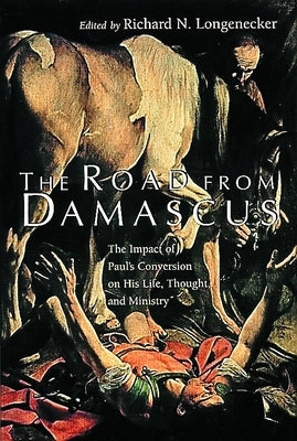 The Road from Damascus: The Impact of Paul's Conversion on His Life, Thought, and Ministry by Longnecker, Richard N.