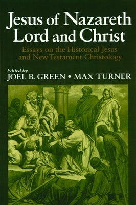 Jesus of Nazareth Lord and Christ: Essays on the Historical Jesus and New Testament Christology by Green, Joel B.