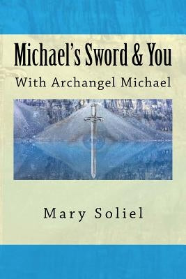 Michael's Sword & You: With Archangel Michael by Soliel, Mary