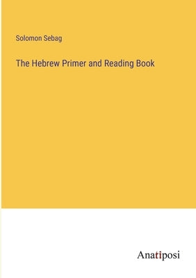 The Hebrew Primer and Reading Book by Sebag, Solomon