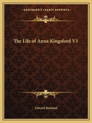The Life of Anna Kingsford V1 by Maitland, Edward