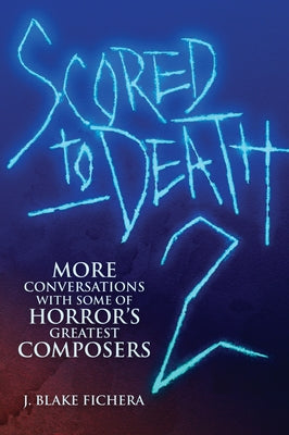 Scored to Death 2: More Conversations with Some of Horror's Greatest Composers by Fichera, J. Blake