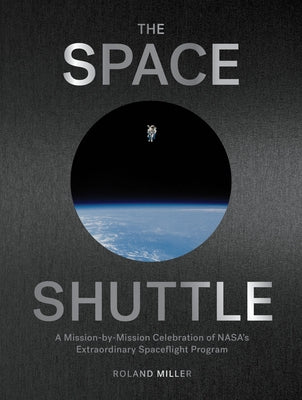 The Space Shuttle: A Mission-By-Mission Celebration of Nasa's Extraordinary Spaceflight Program by Miller, Roland