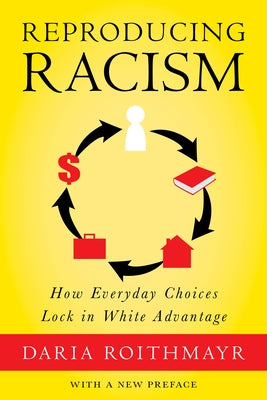 Reproducing Racism: How Everyday Choices Lock in White Advantage by Roithmayr, Daria
