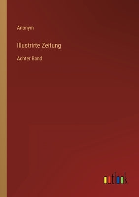 Illustrirte Zeitung: Achter Band by Anonym