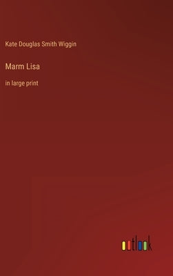 Marm Lisa: in large print by Wiggin, Kate Douglas Smith