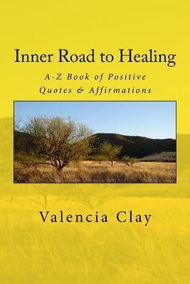 Inner Road to Healing: A-Z Book of Positive Quotes & Affirmations by Clay, Valencia