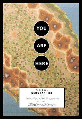 You Are Here: Personal Geographies and Other Maps of the Imagination by Harmon, Katharine