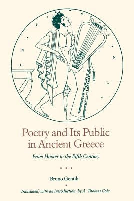 Poetry and Its Public in Ancient Greece: From Homer to the Fifth Century by Gentili, Bruno