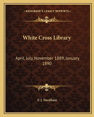 White Cross Library: April, July, November 1889, January 1890 by Needham, F. J.