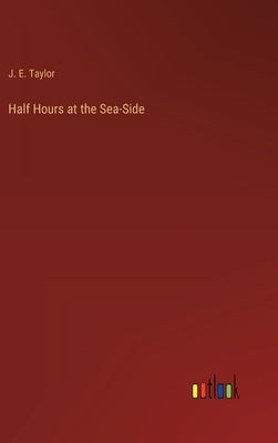 Half Hours at the Sea-Side by Taylor, J. E.