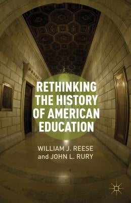 Rethinking the History of American Education by Reese, W.