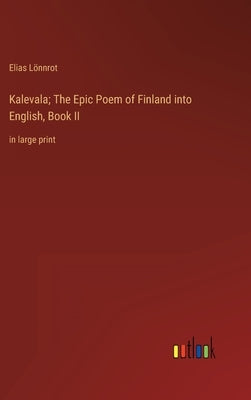 Kalevala; The Epic Poem of Finland into English, Book II: in large print by Lönnrot, Elias