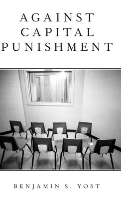 Against Capital Punishment by Yost, Benjamin S.