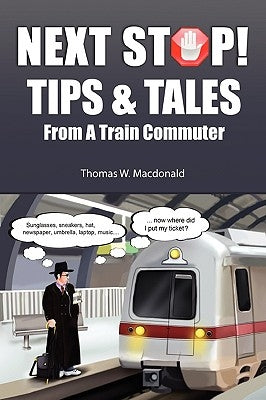 Next Stop! Tips & Tales From A Train Commuter by MacDonald, Thomas W.