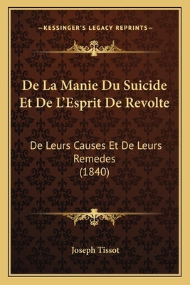 De La Manie Du Suicide Et De L'Esprit De Revolte: De Leurs Causes Et De Leurs Remedes (1840) by Tissot, Joseph