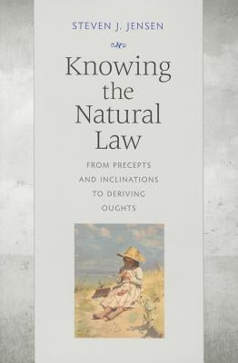 Knowing the Natural Law: From Precepts and Inclinations to Deriving Oughts by Jensen, Steven