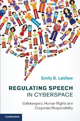 Regulating Speech in Cyberspace: Gatekeepers, Human Rights and Corporate Responsibility by Laidlaw, Emily B.