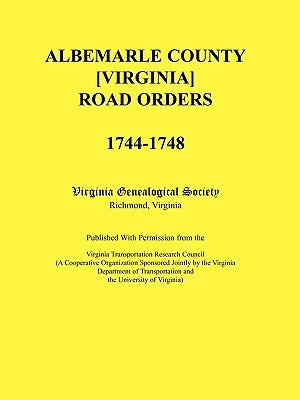 Albemarle County [Virginia] Road Orders, 1744-1748. Published With Permission from the Virginia Transportation Research Council (A Cooperative Organiz by Virginia Genealogical Society