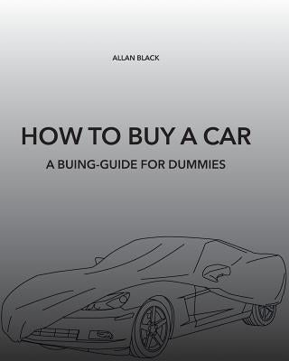 How to Buy a Car: A Buing-Guide for Dummies by Black, Allan