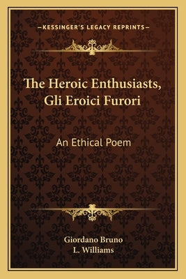 The Heroic Enthusiasts, Gli Eroici Furori: An Ethical Poem by Bruno, Giordano