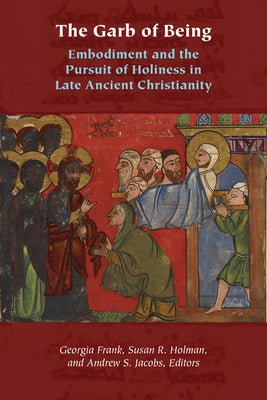 The Garb of Being: Embodiment and the Pursuit of Holiness in Late Ancient Christianity by Frank, Georgia