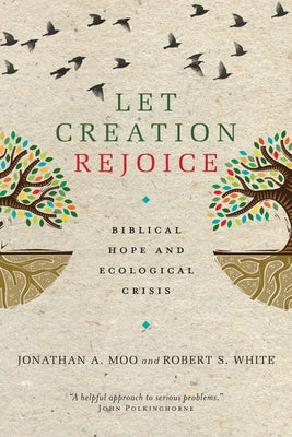 Let Creation Rejoice: Biblical Hope and Ecological Crisis by Moo, Jonathan A.