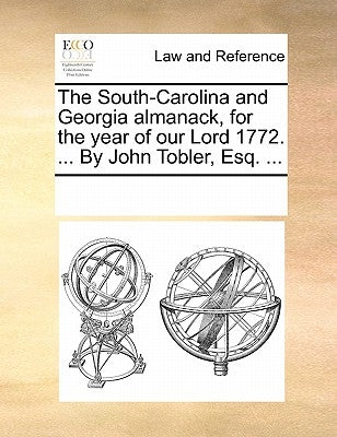 The South-Carolina and Georgia Almanack, for the Year of Our Lord 1772. ... by John Tobler, Esq. ... by Multiple Contributors